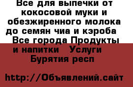 Все для выпечки от кокосовой муки и обезжиренного молока до семян чиа и кэроба. - Все города Продукты и напитки » Услуги   . Бурятия респ.